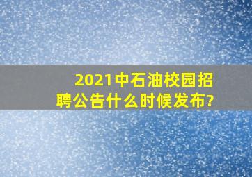 2021中石油校园招聘公告什么时候发布?