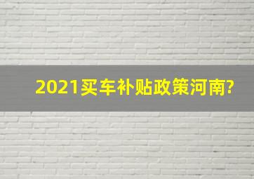 2021买车补贴政策河南?