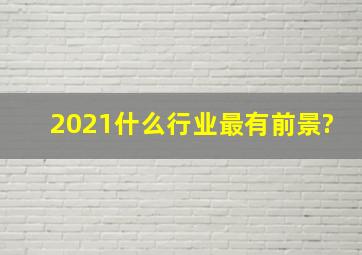 2021什么行业最有前景?