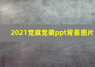 2021党旗党徽ppt背景图片