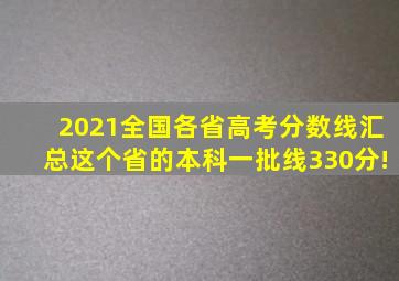 2021全国各省高考分数线汇总,这个省的本科一批线330分!