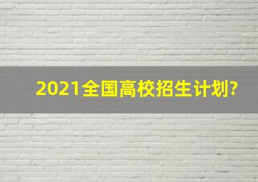 2021全国高校招生计划?