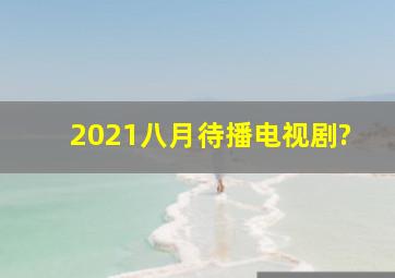 2021八月待播电视剧?