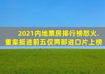 2021内地票房排行榜《怒火.重案》挺进前五,仅两部进口片上榜