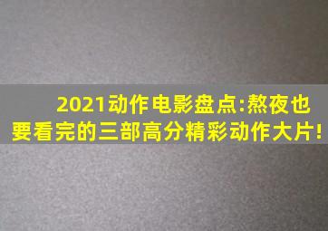 2021动作电影盘点:熬夜也要看完的三部高分精彩动作大片!