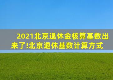 2021北京退休金核算基数出来了!北京退休基数计算方式 