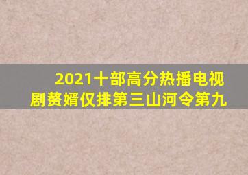 2021十部高分热播电视剧,《赘婿》仅排第三,《山河令》第九