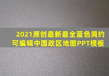 2021原创最新最全蓝色简约可编辑中国政区地图PPT模板 