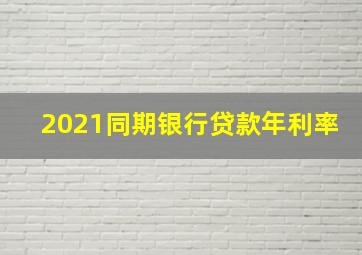 2021同期银行贷款年利率