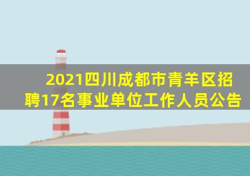 2021四川成都市青羊区招聘17名事业单位工作人员公告