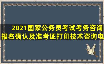 2021国家公务员考试考务咨询、报名确认及准考证打印技术咨询电话