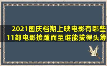 2021国庆档期上映电影有哪些11部电影接踵而至,谁能拔得头筹