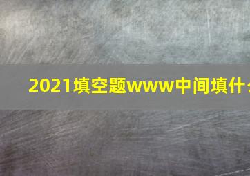 2021填空题www中间填什么