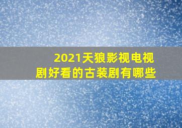 2021天狼影视电视剧好看的古装剧有哪些(