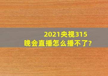 2021央视315晚会直播怎么播不了?