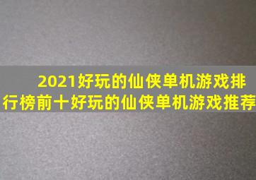 2021好玩的仙侠单机游戏排行榜前十好玩的仙侠单机游戏推荐