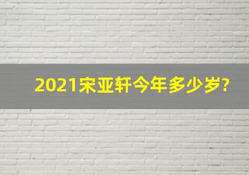 2021宋亚轩今年多少岁?