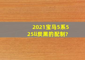 2021宝马5系525li炭黑的配制?