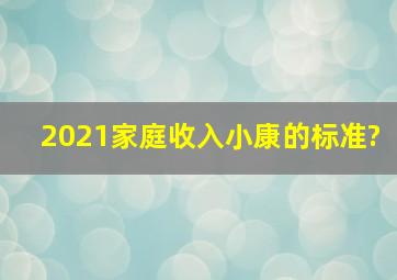 2021家庭收入小康的标准?