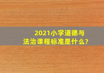 2021小学道德与法治课程标准是什么?