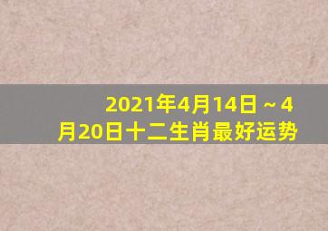 2021年(4月14日～4月20日)十二生肖最好运势