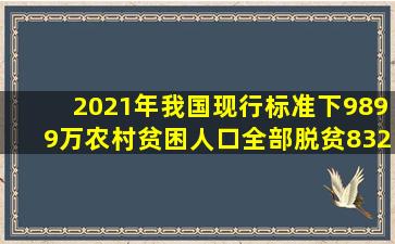 2021年,我国现行标准下9899万农村贫困人口全部脱贫,832个贫困县...