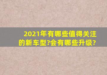 2021年,有哪些值得关注的新车型?会有哪些升级?