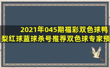 2021年045期福彩双色球鸭梨红球蓝球杀号推荐双色球专家预测