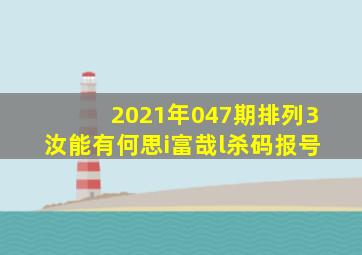 2021年047期排列3 汝能有何思i富哉l杀码报号 