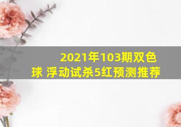 2021年103期双色球 浮动试杀5红预测推荐