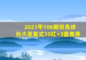 2021年106期双色球 孙大圣复式10红+3蓝推荐