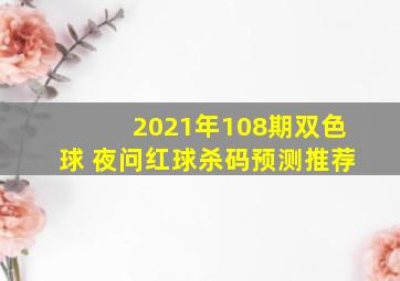 2021年108期双色球 夜问红球杀码预测推荐