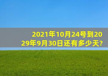 2021年10月24号到2029年9月30日还有多少天?