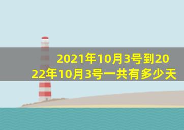 2021年10月3号到2022年10月3号一共有多少天