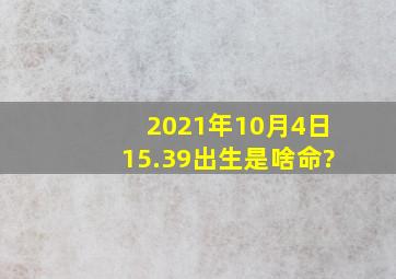 2021年10月4日15.39出生是啥命?