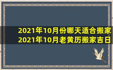 2021年10月份哪天适合搬家,2021年10月老黄历搬家吉日?