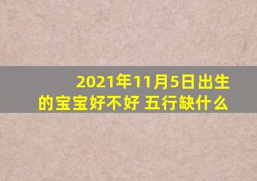 2021年11月5日出生的宝宝好不好 五行缺什么