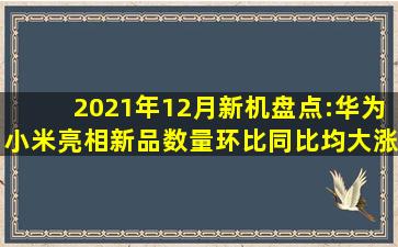 2021年12月新机盘点:华为、小米亮相,新品数量环比、同比均大涨