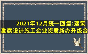 2021年12月统一回复:建筑勘察、设计、施工企业资质新办、升级、合并...