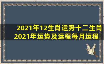 2021年12生肖运势,十二生肖2021年运势及运程每月运程 