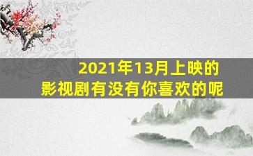 2021年13月上映的影视剧,有没有你喜欢的呢