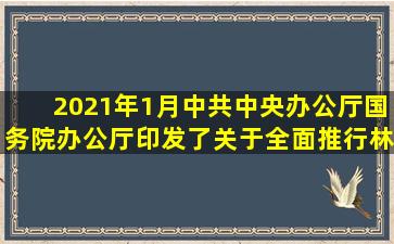 2021年1月,中共中央办公厅、国务院办公厅印发了《关于全面推行林...