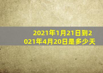 2021年1月21日到2021年4月20日是多少天(