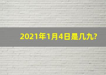 2021年1月4日是几九?