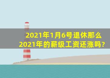 2021年1月6号退休那么2021年的薪级工资还涨吗?