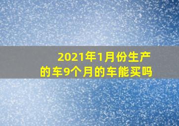 2021年1月份生产的车9个月的车能买吗(