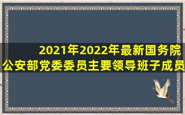 2021年2022年最新国务院公安部党委委员主要领导班子成员名单排名|...