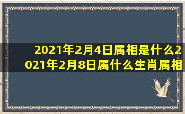 2021年2月4日属相是什么2021年2月8日属什么生肖属相