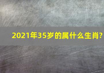 2021年35岁的属什么生肖?