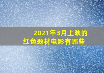 2021年3月上映的红色题材电影有哪些 